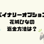 花城ひなのは悪質なバイナリーオプション詐欺？返金方法は？